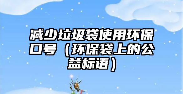 減少垃圾袋使用環(huán)?？谔枺ōh(huán)保袋上的公益標語）