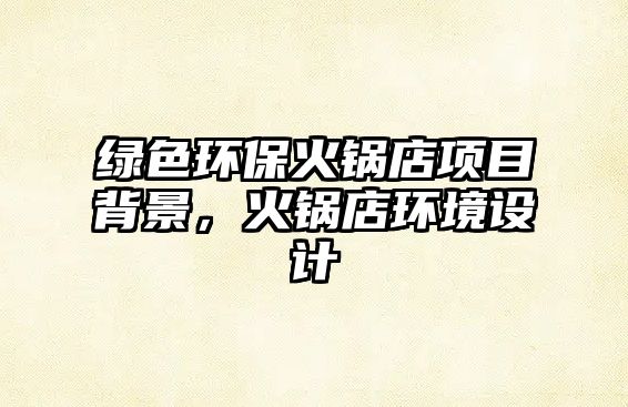 綠色環(huán)?；疱伒觏?xiàng)目背景，火鍋店環(huán)境設(shè)計(jì)