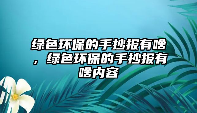綠色環(huán)保的手抄報(bào)有啥，綠色環(huán)保的手抄報(bào)有啥內(nèi)容