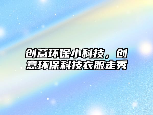 創(chuàng)意環(huán)保小科技，創(chuàng)意環(huán)?？萍家路咝?/> 
									</a>
									<h4 class=