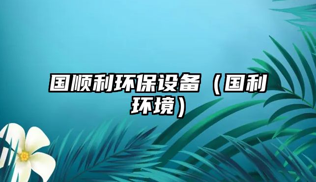 國順利環(huán)保設(shè)備（國利環(huán)境）