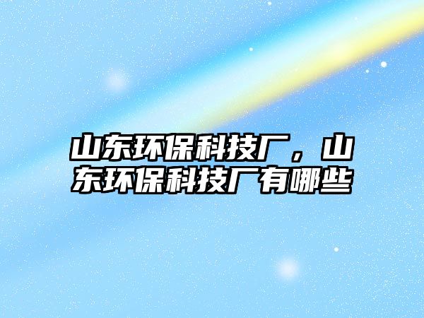 山東環(huán)保科技廠，山東環(huán)?？萍紡S有哪些
