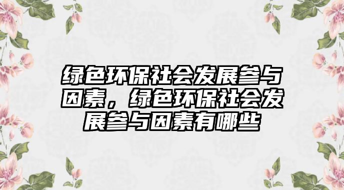 綠色環(huán)保社會發(fā)展參與因素，綠色環(huán)保社會發(fā)展參與因素有哪些