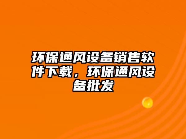 環(huán)保通風設備銷售軟件下載，環(huán)保通風設備批發(fā)
