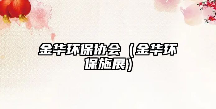 金華環(huán)保協(xié)會（金華環(huán)保施展）