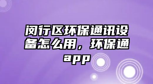 閔行區(qū)環(huán)保通訊設(shè)備怎么用，環(huán)保通app