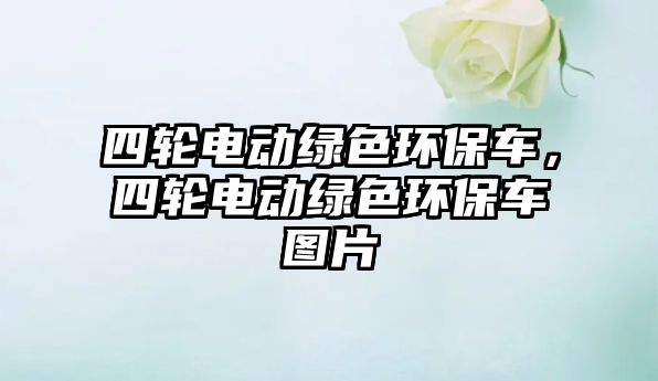 四輪電動(dòng)綠色環(huán)保車，四輪電動(dòng)綠色環(huán)保車圖片