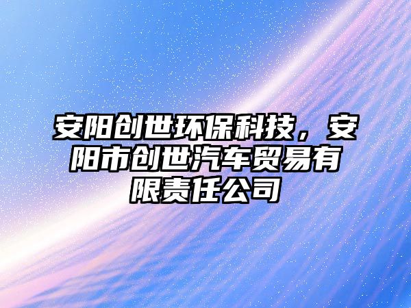 安陽創(chuàng)世環(huán)?？萍迹碴柺袆?chuàng)世汽車貿(mào)易有限責任公司