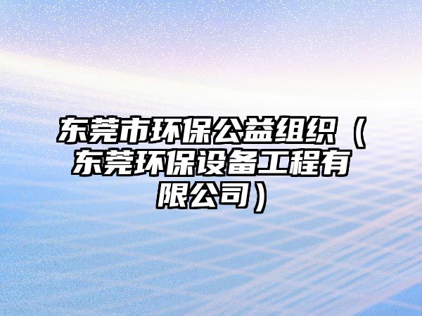 東莞市環(huán)保公益組織（東莞環(huán)保設(shè)備工程有限公司）