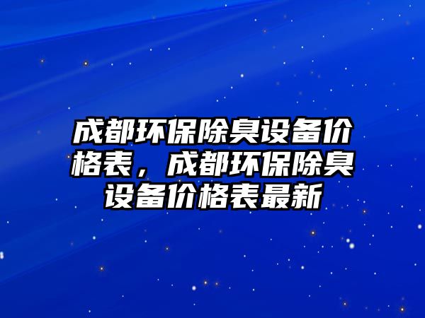 成都環(huán)保除臭設(shè)備價格表，成都環(huán)保除臭設(shè)備價格表最新