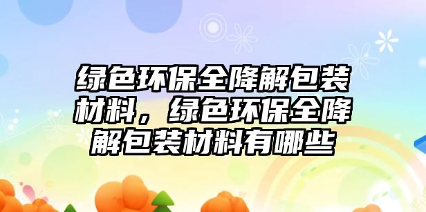 綠色環(huán)保全降解包裝材料，綠色環(huán)保全降解包裝材料有哪些
