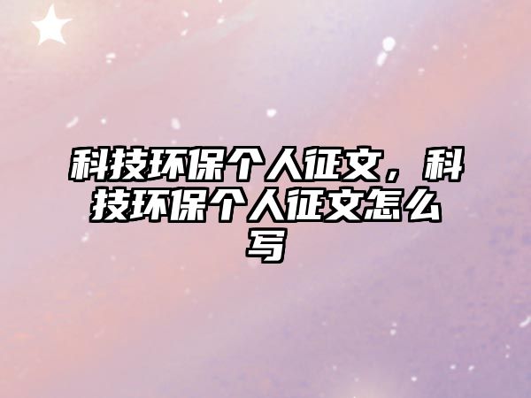科技環(huán)保個人征文，科技環(huán)保個人征文怎么寫