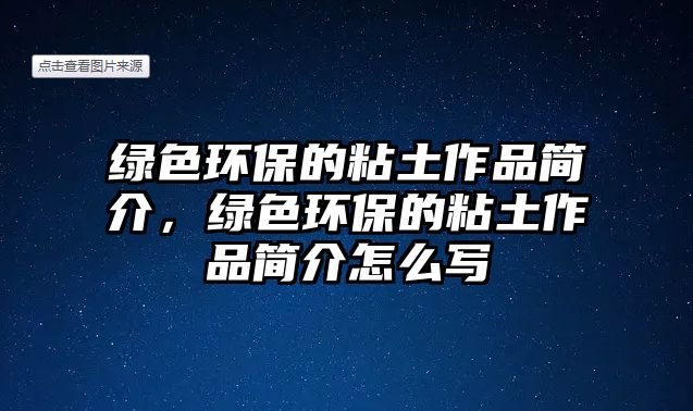 綠色環(huán)保的粘土作品簡介，綠色環(huán)保的粘土作品簡介怎么寫