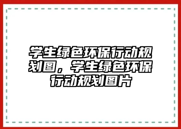 學生綠色環(huán)保行動規(guī)劃圖，學生綠色環(huán)保行動規(guī)劃圖片