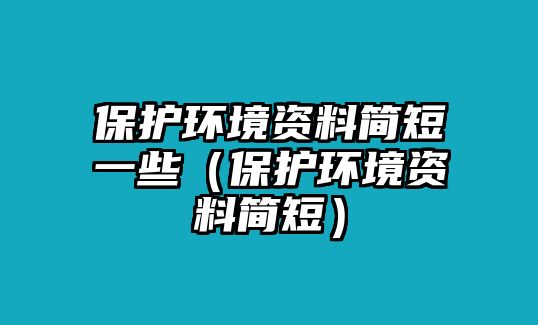 保護(hù)環(huán)境資料簡短一些（保護(hù)環(huán)境資料簡短）