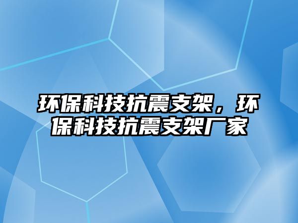 環(huán)?？萍伎拐鹬Ъ?，環(huán)保科技抗震支架廠家