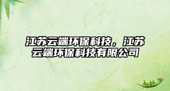 江蘇云端環(huán)?？萍?，江蘇云端環(huán)?？萍加邢薰?/> 
									</a>
									<h4 class=