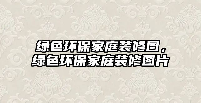 綠色環(huán)保家庭裝修圖，綠色環(huán)保家庭裝修圖片