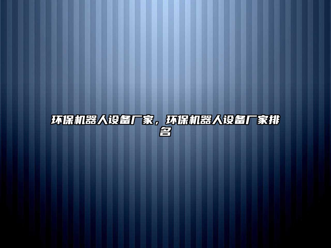 環(huán)保機(jī)器人設(shè)備廠家，環(huán)保機(jī)器人設(shè)備廠家排名