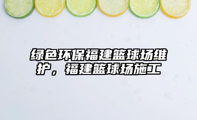 綠色環(huán)保福建籃球場(chǎng)維護(hù)，福建籃球場(chǎng)施工