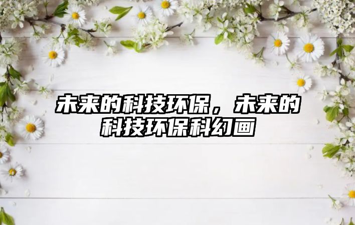 未來的科技環(huán)保，未來的科技環(huán)保科幻畫