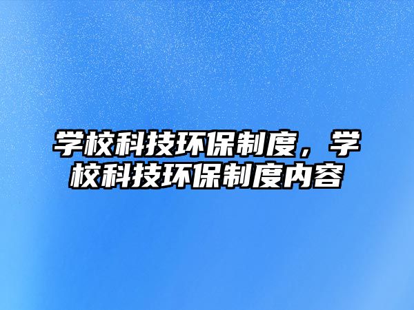 學?？萍辑h(huán)保制度，學?？萍辑h(huán)保制度內(nèi)容