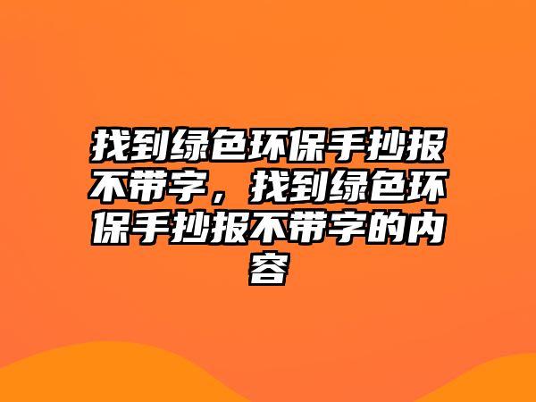 找到綠色環(huán)保手抄報不帶字，找到綠色環(huán)保手抄報不帶字的內(nèi)容