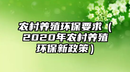 農(nóng)村養(yǎng)殖環(huán)保要求（2020年農(nóng)村養(yǎng)殖環(huán)保新政策）