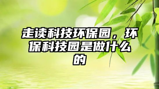 走讀科技環(huán)保園，環(huán)?？萍紙@是做什么的