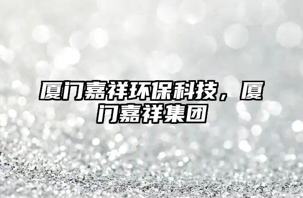 廈門嘉祥環(huán)?？萍?，廈門嘉祥集團(tuán)