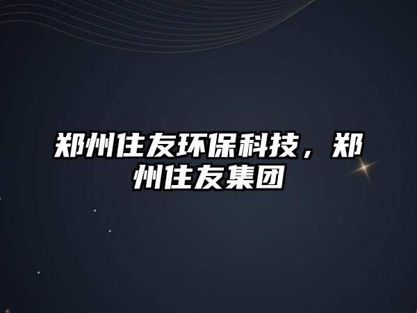 鄭州住友環(huán)?？萍?，鄭州住友集團