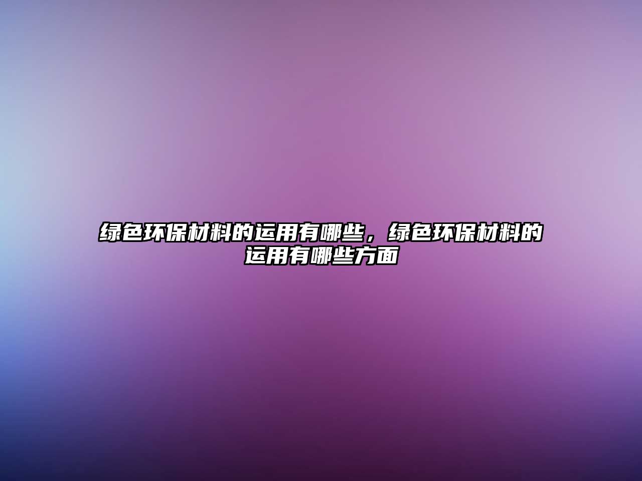 綠色環(huán)保材料的運用有哪些，綠色環(huán)保材料的運用有哪些方面