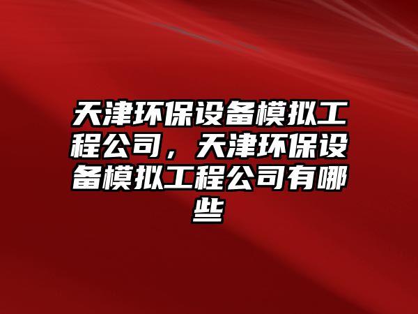 天津環(huán)保設(shè)備模擬工程公司，天津環(huán)保設(shè)備模擬工程公司有哪些