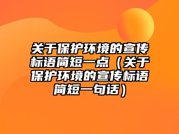 關(guān)于保護環(huán)境的宣傳標語簡短一點（關(guān)于保護環(huán)境的宣傳標語簡短一句話）