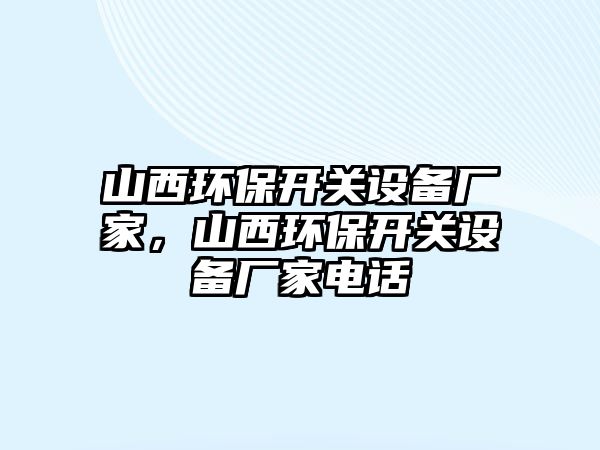 山西環(huán)保開關(guān)設(shè)備廠家，山西環(huán)保開關(guān)設(shè)備廠家電話