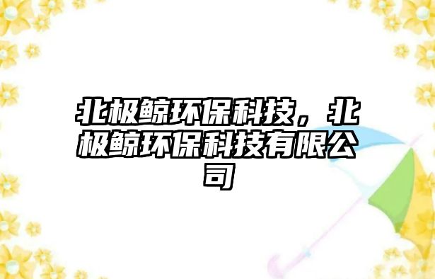 北極鯨環(huán)?？萍?，北極鯨環(huán)?？萍加邢薰?/> 
									</a>
									<h4 class=