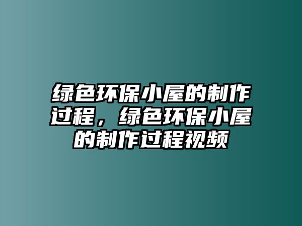 綠色環(huán)保小屋的制作過程，綠色環(huán)保小屋的制作過程視頻