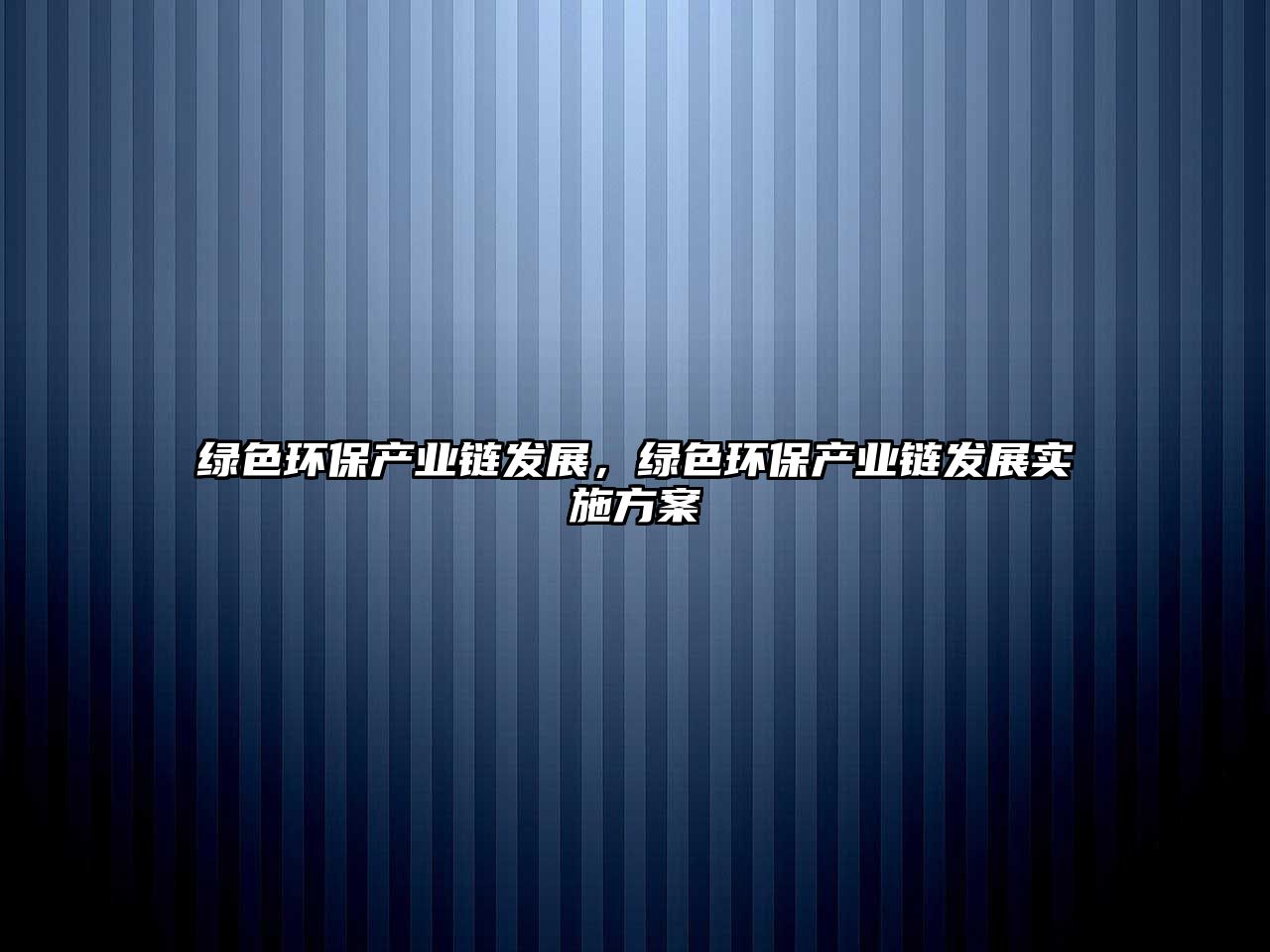 綠色環(huán)保產(chǎn)業(yè)鏈發(fā)展，綠色環(huán)保產(chǎn)業(yè)鏈發(fā)展實(shí)施方案