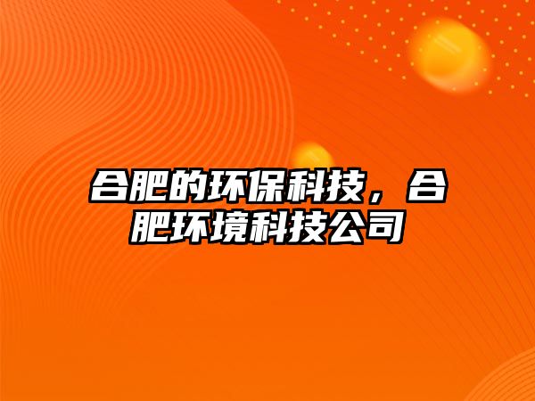 合肥的環(huán)?？萍?，合肥環(huán)境科技公司