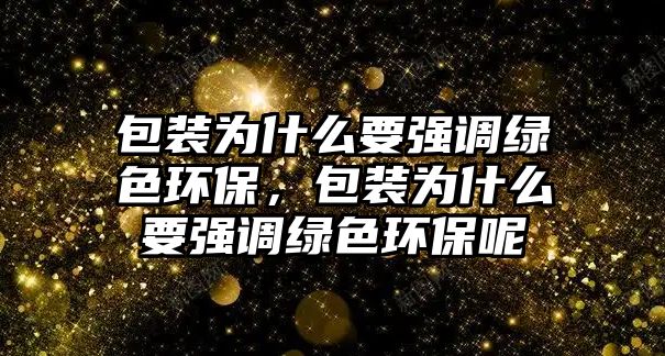 包裝為什么要強(qiáng)調(diào)綠色環(huán)保，包裝為什么要強(qiáng)調(diào)綠色環(huán)保呢