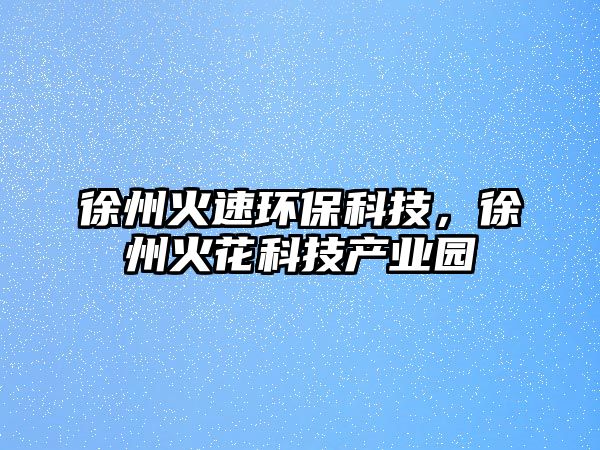 徐州火速環(huán)?？萍迹熘莼鸹萍籍a(chǎn)業(yè)園