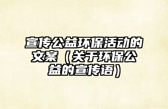 宣傳公益環(huán)保活動(dòng)的文案（關(guān)于環(huán)保公益的宣傳語）