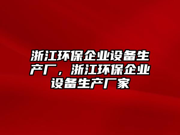 浙江環(huán)保企業(yè)設備生產(chǎn)廠，浙江環(huán)保企業(yè)設備生產(chǎn)廠家