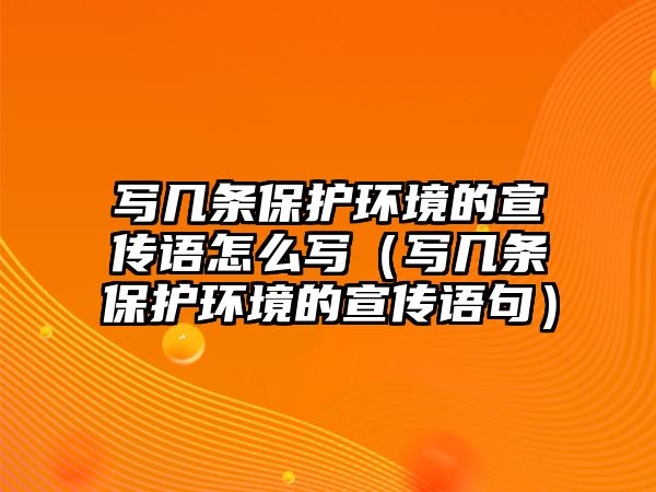 寫(xiě)幾條保護(hù)環(huán)境的宣傳語(yǔ)怎么寫(xiě)（寫(xiě)幾條保護(hù)環(huán)境的宣傳語(yǔ)句）