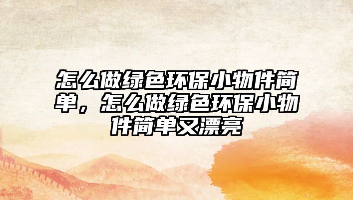 怎么做綠色環(huán)保小物件簡單，怎么做綠色環(huán)保小物件簡單又漂亮