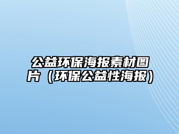 公益環(huán)保海報素材圖片（環(huán)保公益性海報）