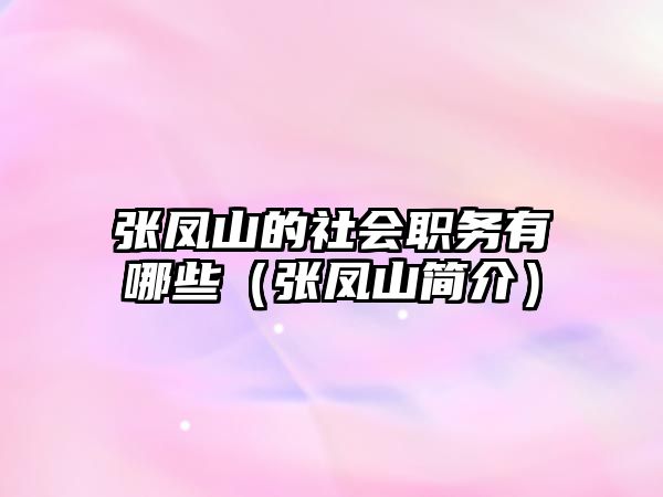 張鳳山的社會職務(wù)有哪些（張鳳山簡介）