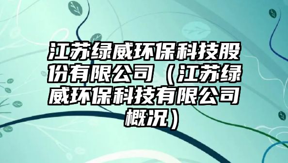 江蘇綠威環(huán)?？萍脊煞萦邢薰荆ńK綠威環(huán)?？萍加邢薰?概況）
