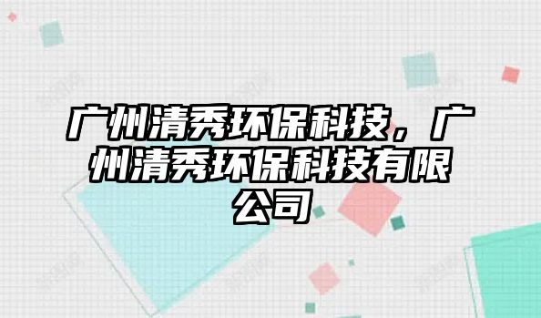 廣州清秀環(huán)?？萍?，廣州清秀環(huán)?？萍加邢薰? class=