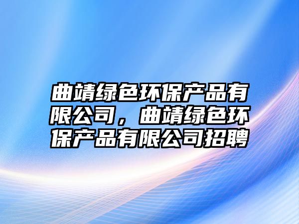 曲靖綠色環(huán)保產(chǎn)品有限公司，曲靖綠色環(huán)保產(chǎn)品有限公司招聘